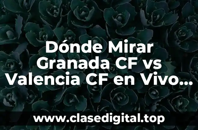 Dónde Mirar Granada CF vs Valencia CF en Vivo en Internet