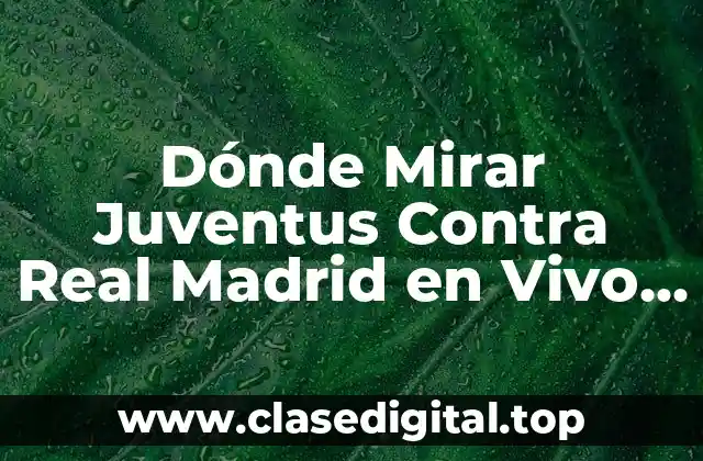 Dónde Mirar Juventus Contra Real Madrid en Vivo Online Gratis