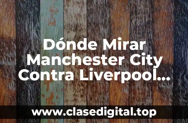 Dónde Mirar Manchester City Contra Liverpool Football Club en Vivo