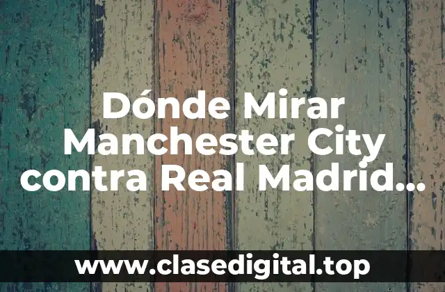 Dónde Mirar Manchester City contra Real Madrid Online