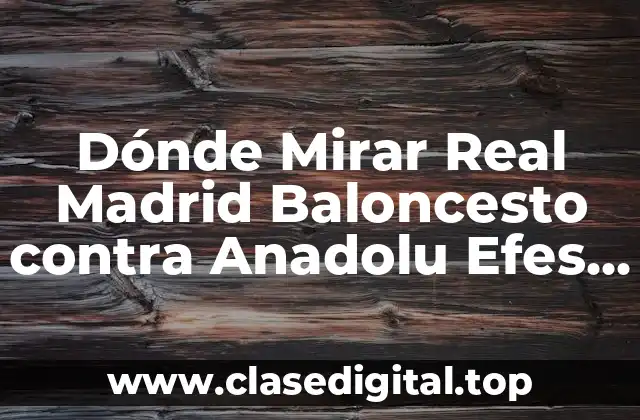 Dónde Mirar Real Madrid Baloncesto contra Anadolu Efes en Vivo