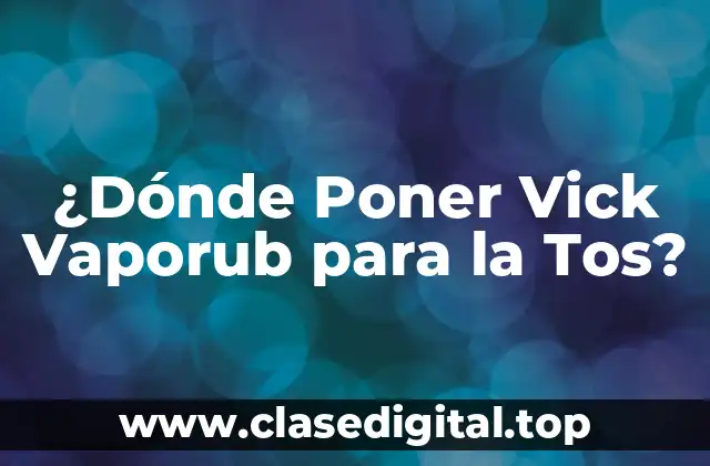 ¿Dónde Poner Vick Vaporub para la Tos?