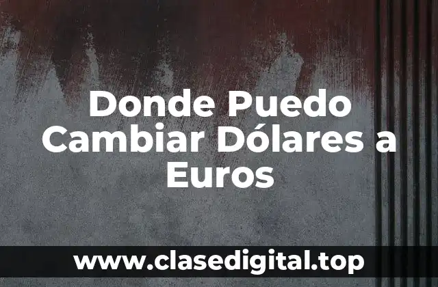 Donde Puedo Cambiar Dólares a Euros