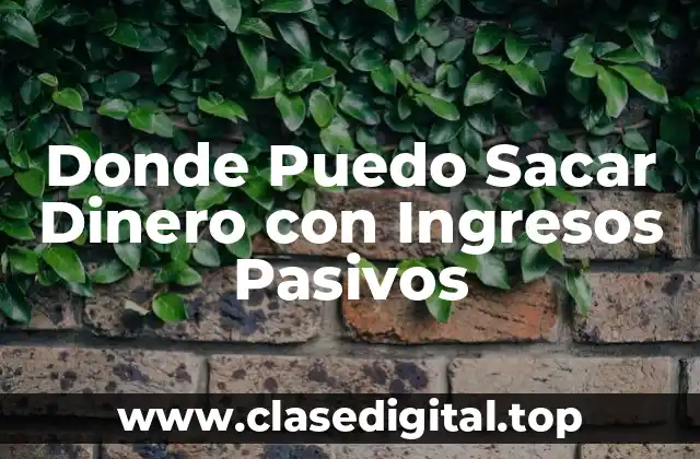 Donde Puedo Sacar Dinero con Ingresos Pasivos