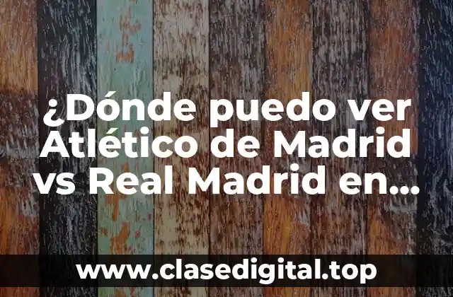 ¿Dónde puedo ver Atlético de Madrid vs Real Madrid en vivo y en directo?