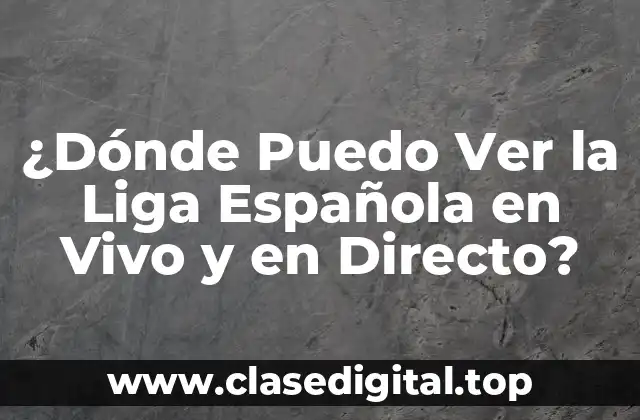 ¿Dónde Puedo Ver la Liga Española en Vivo y en Directo?