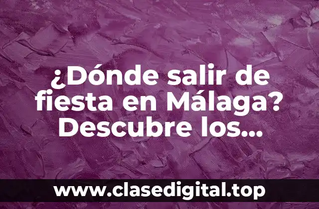¿Dónde salir de fiesta en Málaga? Descubre los mejores lugares y experiencia nocturna