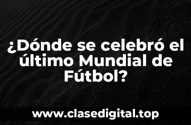 ¿Dónde se celebró el último Mundial de Fútbol?