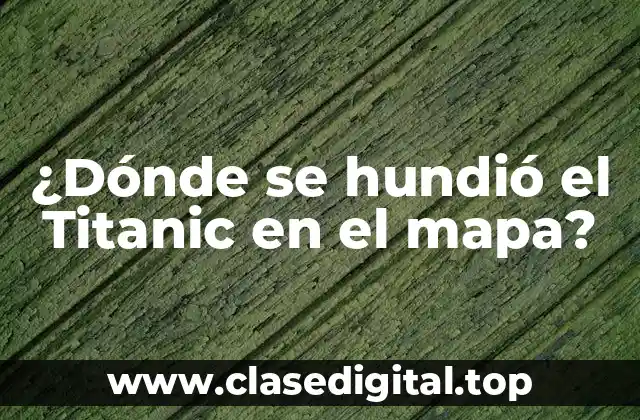 ¿Dónde se hundió el Titanic en el mapa?