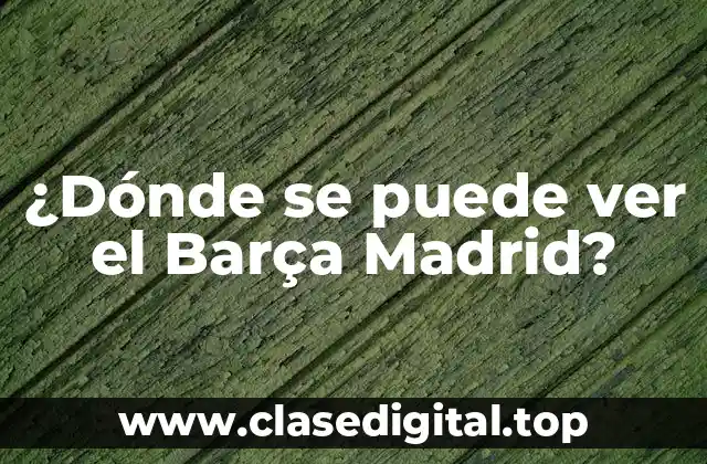 ¿Dónde se juegan los partidos del Barça Madrid?