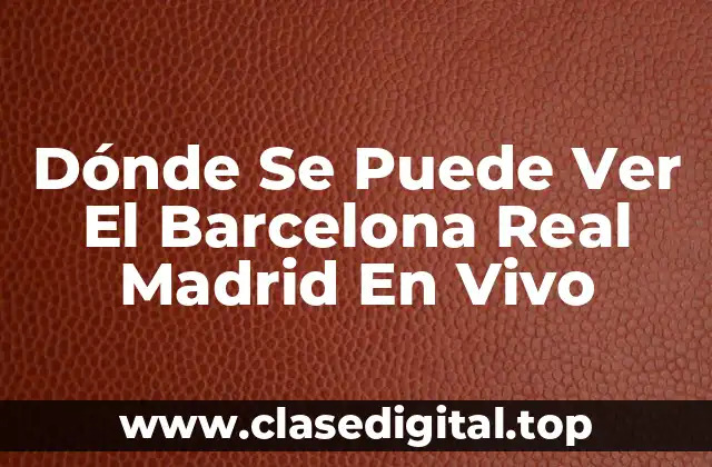 Dónde Se Puede Ver El Barcelona Real Madrid En Vivo