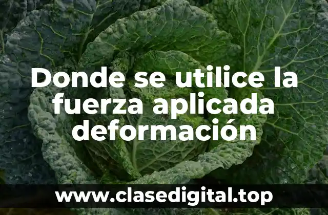 Donde se utilice la fuerza aplicada deformación