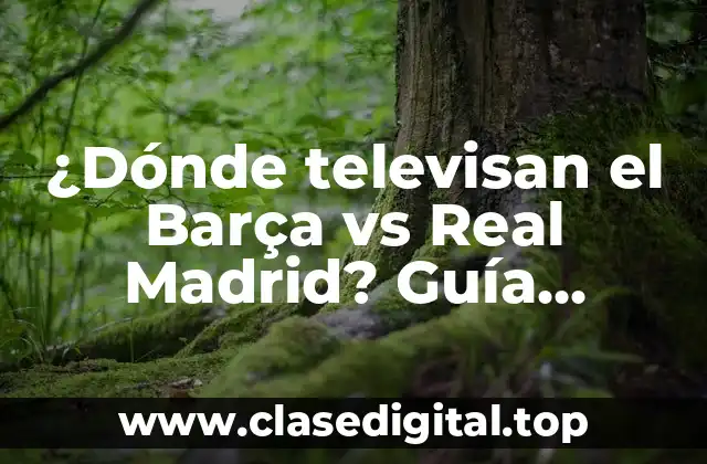 ¿Dónde televisan el Barça vs Real Madrid? Guía definitiva
