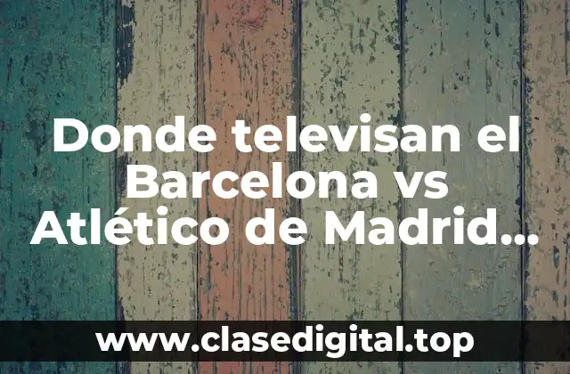 Donde televisan el Barcelona vs Atlético de Madrid en vivo