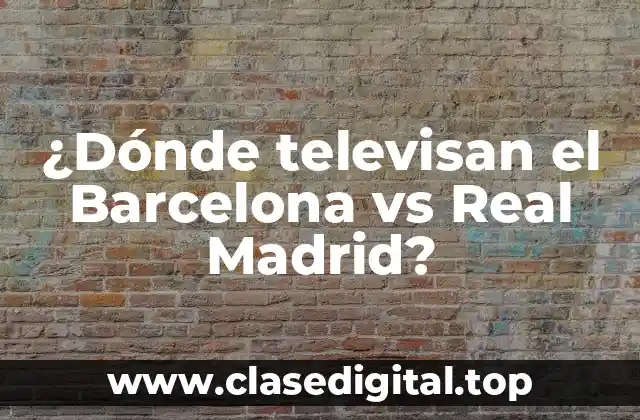 ¿Dónde televisan el Barcelona vs Real Madrid?