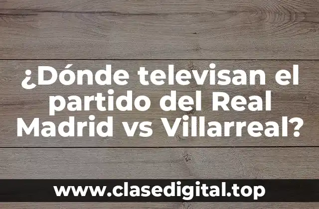 ¿Dónde televisan el partido del Real Madrid vs Villarreal?