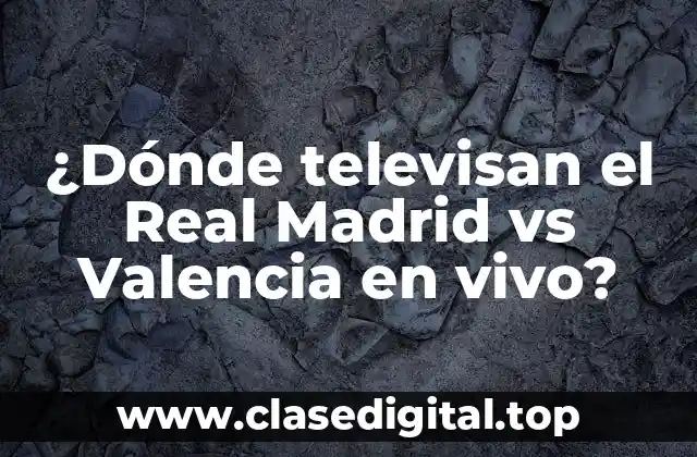 ¿Dónde televisan el Real Madrid vs Valencia en vivo?