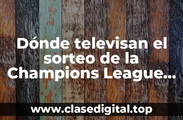 Dónde televisan el sorteo de la Champions League en vivo