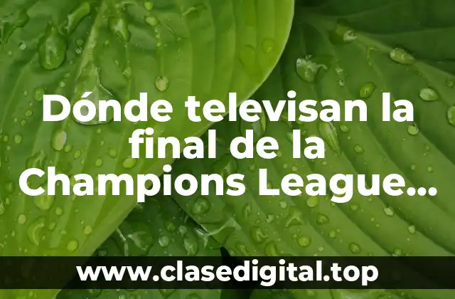 Dónde televisan la final de la Champions League en vivo y en directo