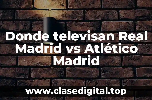 Canales de Televisión que Transmiten los Partidos del Real Madrid vs Atlético Madrid