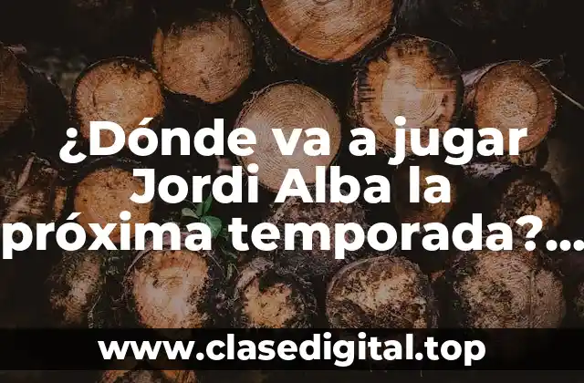 ¿Dónde va a jugar Jordi Alba la próxima temporada? Análisis y especulaciones