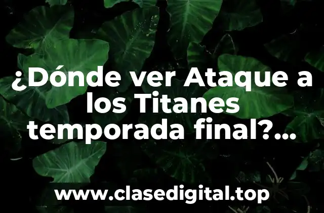 ¿Dónde ver Ataque a los Titanes temporada final? Guía completa y actualizada