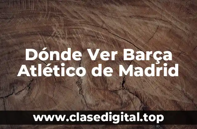 Dónde Ver Barça Atlético de Madrid