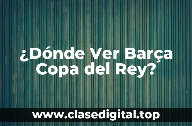 ¿Dónde Ver Barça Copa del Rey?
