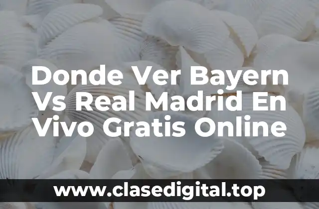 Donde Ver Bayern Vs Real Madrid En Vivo Gratis Online