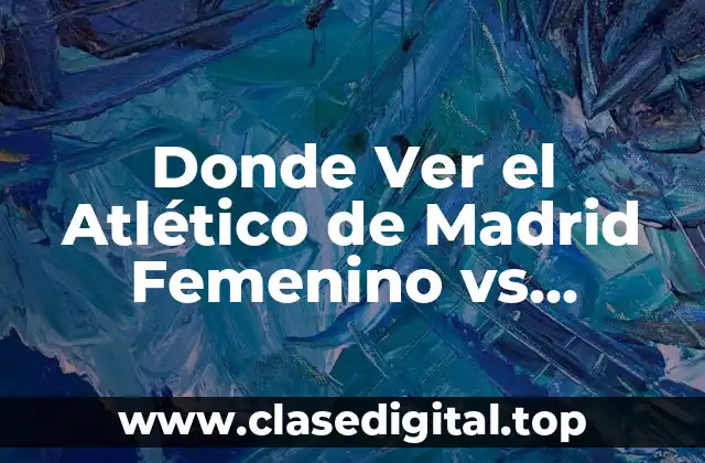 Donde Ver el Atlético de Madrid Femenino vs Barcelona Femenino en Vivo