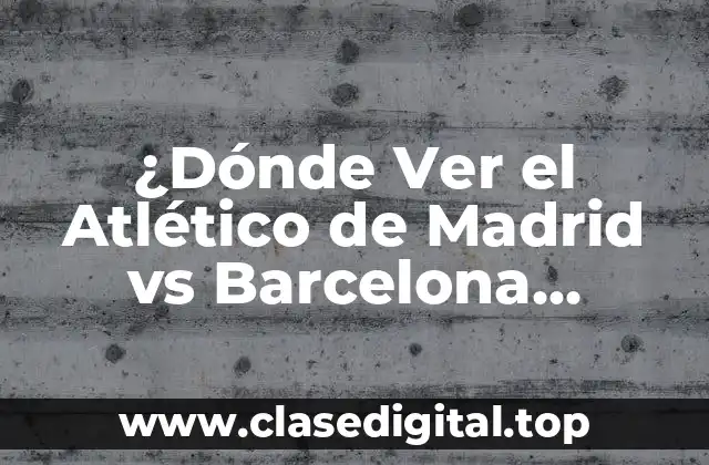 ¿Dónde Ver el Atlético de Madrid vs Barcelona Femenino en Directo?