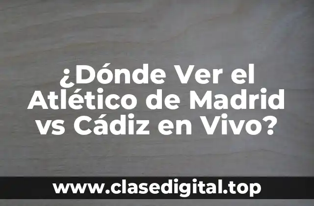 ¿Dónde Ver el Atlético de Madrid vs Cádiz en Vivo?