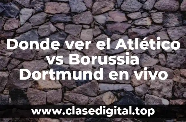 ¿Cuándo se juega el Atlético vs Borussia Dortmund en vivo?