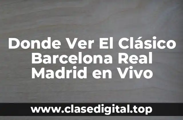 Donde Ver El Clásico Barcelona Real Madrid en Vivo