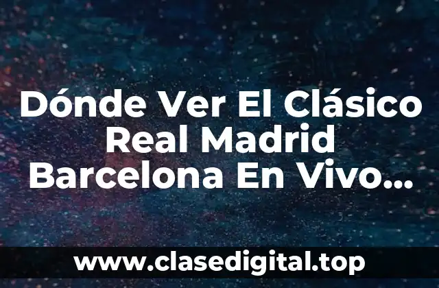 Dónde Ver El Clásico Real Madrid Barcelona En Vivo Gratis