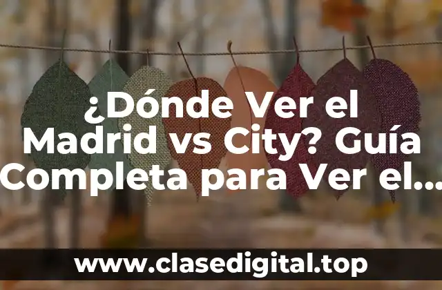 ¿Dónde Ver el Madrid vs City? Guía Completa para Ver el Partido en Vivo