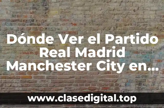 Dónde Ver el Partido Real Madrid Manchester City en Vivo y en Directo