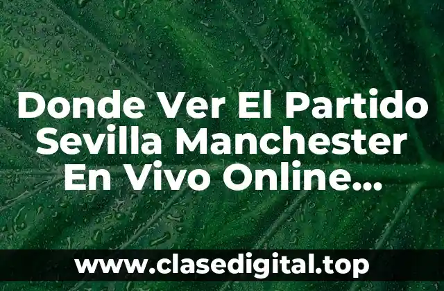 Donde Ver El Partido Sevilla Manchester En Vivo Online GRATIS