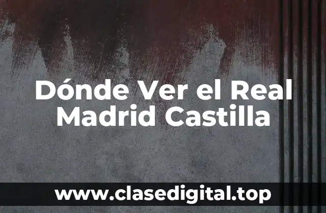 Dónde Ver el Real Madrid Castilla