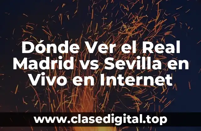 Dónde Ver el Real Madrid vs Sevilla en Vivo en Internet