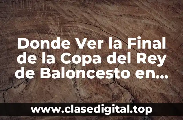 Donde Ver la Final de la Copa del Rey de Baloncesto en Vivo y en Directo