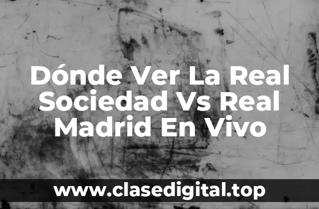 Dónde Ver La Real Sociedad Vs Real Madrid En Vivo