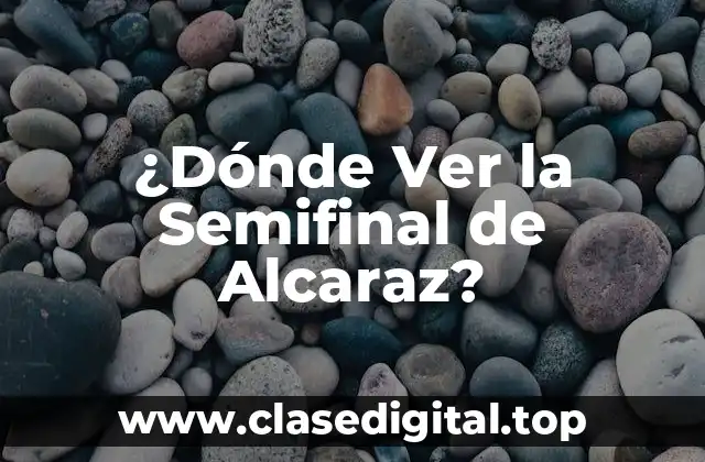 ¿Dónde Ver la Semifinal de Alcaraz?