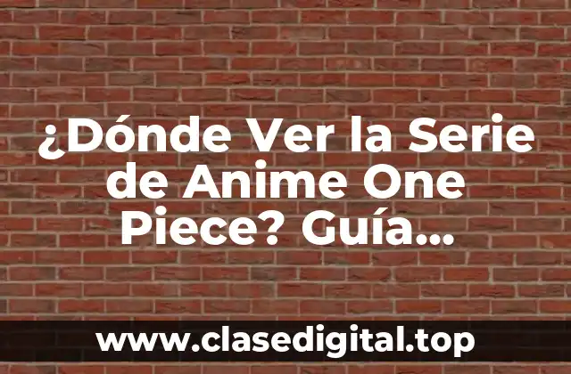 ¿Dónde Ver la Serie de Anime One Piece? Guía Completa y Actualizada