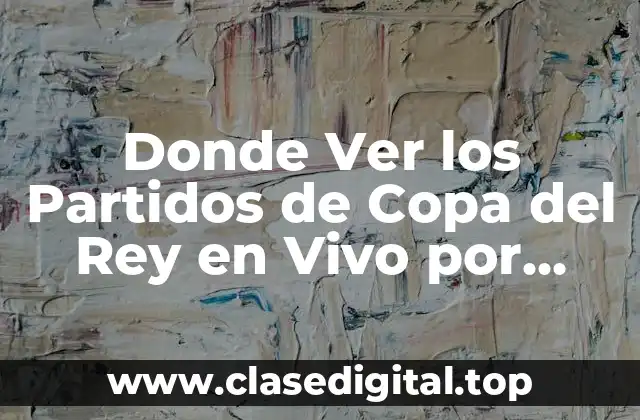 Donde Ver los Partidos de Copa del Rey en Vivo por Internet y TV