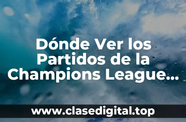 Dónde Ver los Partidos de la Champions League en Vivo Gratis