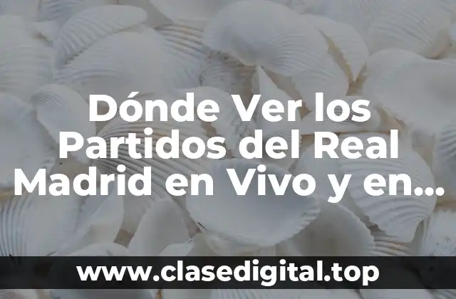 Dónde Ver los Partidos del Real Madrid en Vivo y en Directo (2024)
