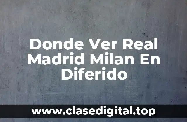 Donde Ver Real Madrid Milan En Diferido