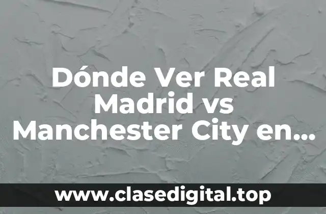 Canales de Televisión que Transmiten el Partido de Real Madrid vs Manchester City