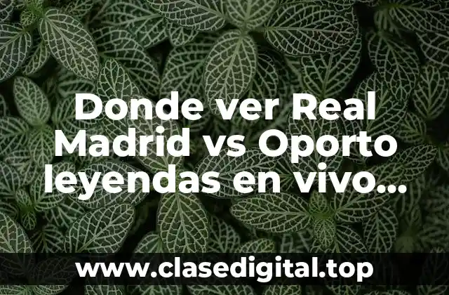 Donde ver Real Madrid vs Oporto leyendas en vivo online